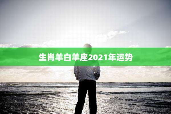 生肖羊白羊座2021年运势