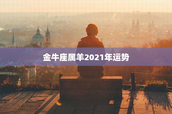 金牛座属羊2021年运势