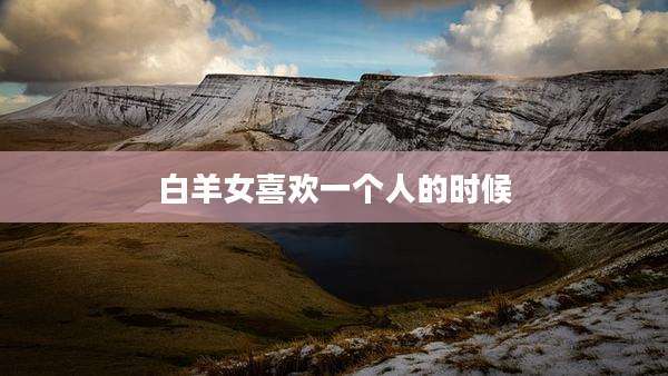白羊女喜欢一个人的时候