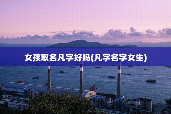女孩取名凡字好吗(凡字名字女生)