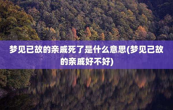 梦见已故的亲戚死了是什么意思(梦见己故的亲戚好不好)