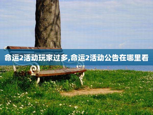 命运2活动玩家过多,命运2活动公告在哪里看