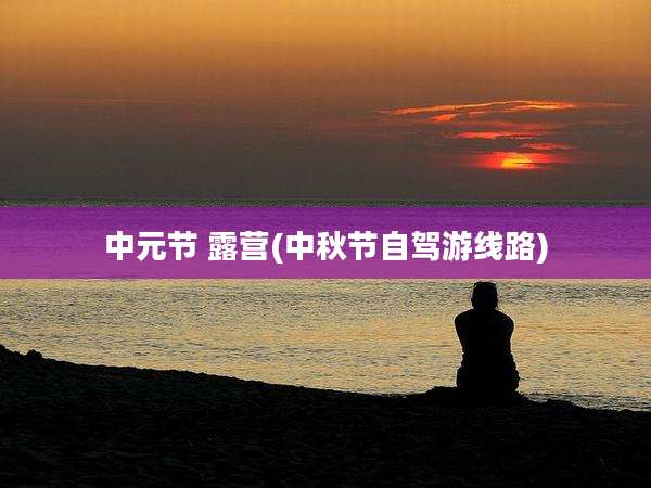 中元节 露营(中秋节自驾游线路)