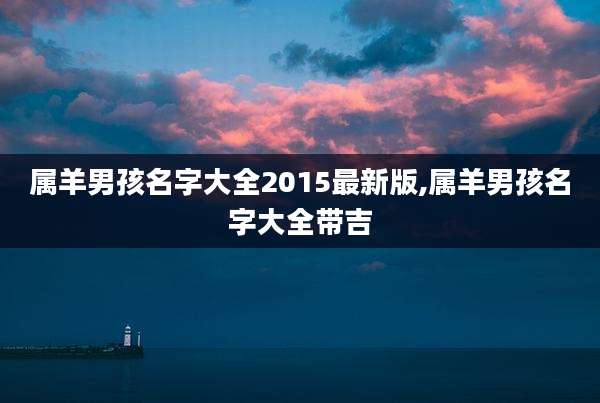 属羊男孩名字大全2015最新版,属羊男孩名字大全带吉