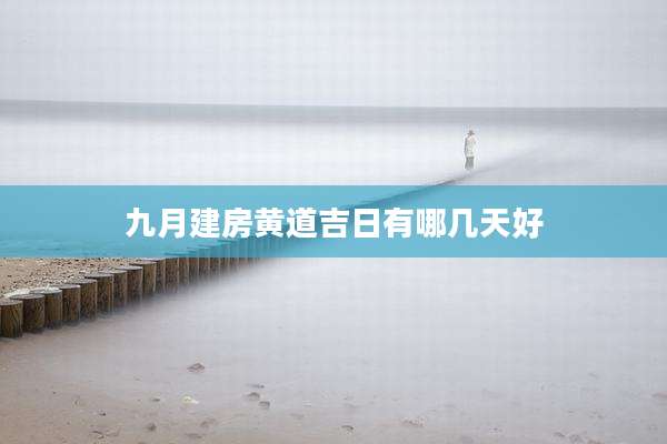 九月建房黄道吉日有哪几天好