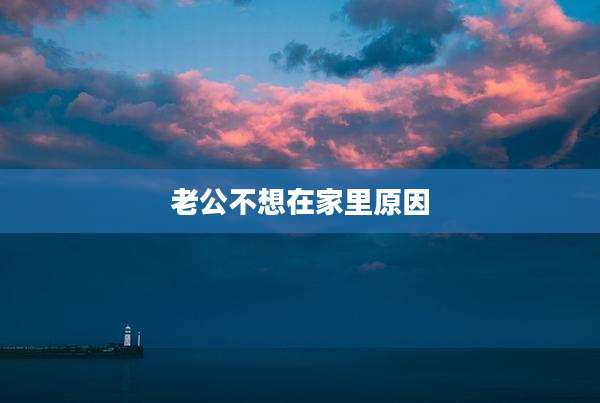 老公不想在家里原因