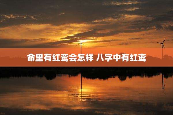 命里有红鸾会怎样 八字中有红鸾
