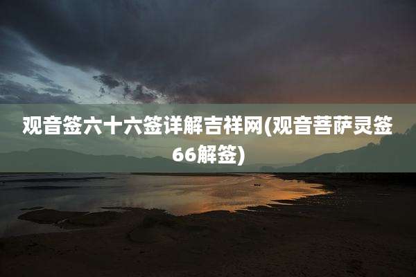 观音签六十六签详解吉祥网(观音菩萨灵签66解签)