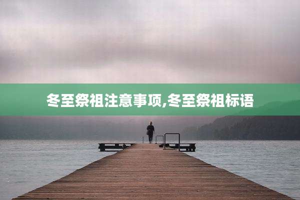 冬至祭祖注意事项,冬至祭祖标语