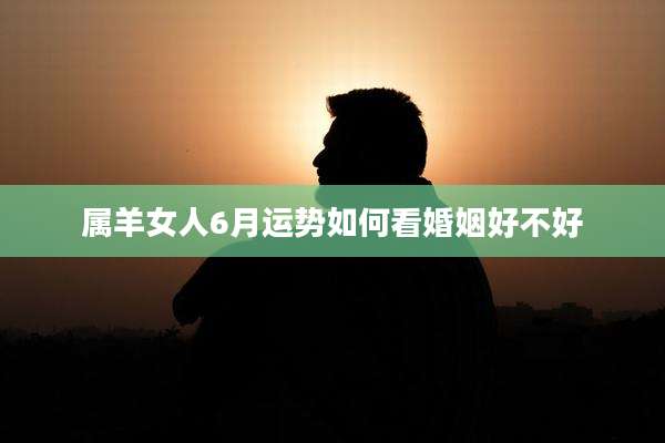 属羊女人6月运势如何看婚姻好不好