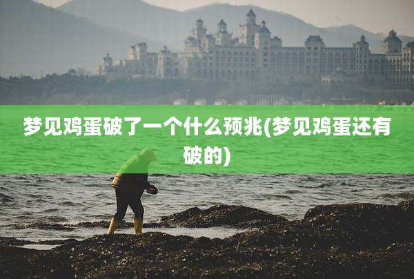 梦见鸡蛋破了一个什么预兆(梦见鸡蛋还有破的)