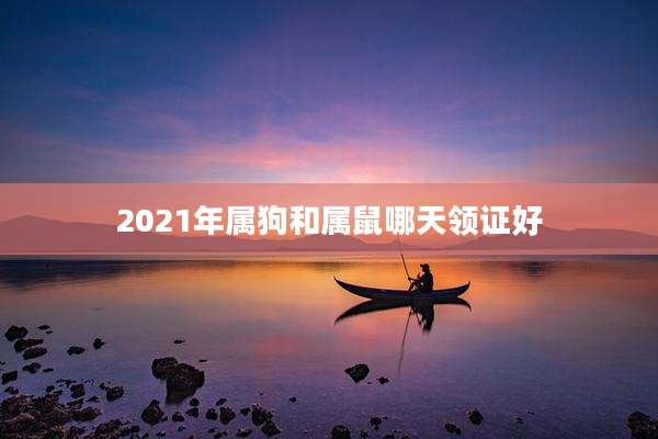 2021年属狗和属鼠哪天领证好