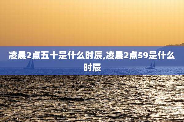 凌晨2点五十是什么时辰,凌晨2点59是什么时辰
