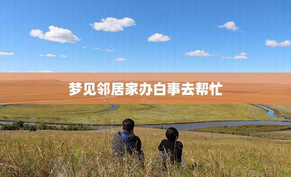 梦见邻居家办白事去帮忙
