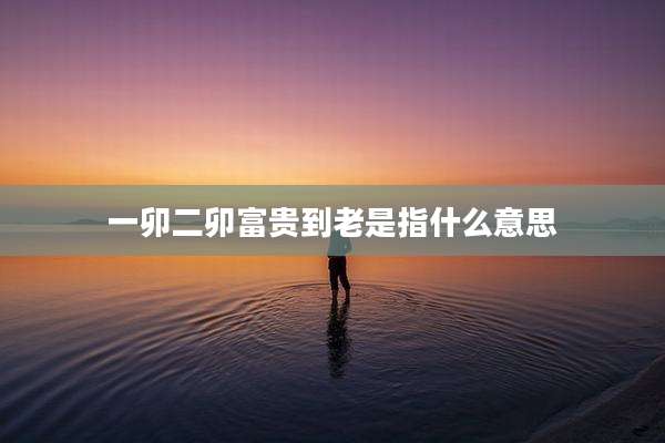 一卯二卯富贵到老是指什么意思