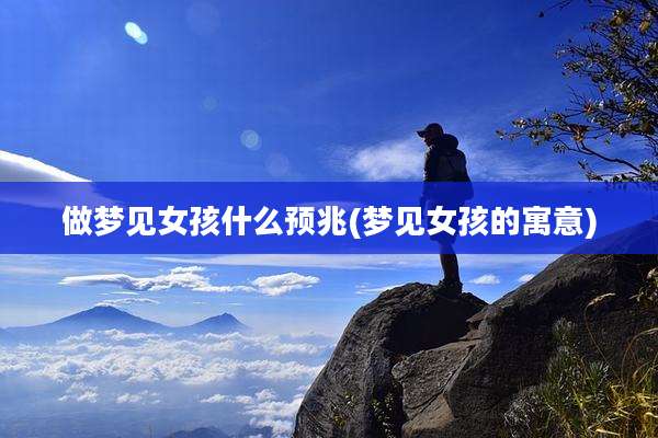 做梦见女孩什么预兆(梦见女孩的寓意)