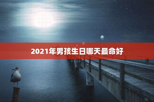 2021年男孩生日哪天最命好