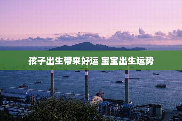 孩子出生带来好运 宝宝出生运势