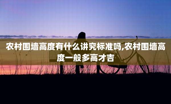 农村围墙高度有什么讲究标准吗,农村围墙高度一般多高才吉