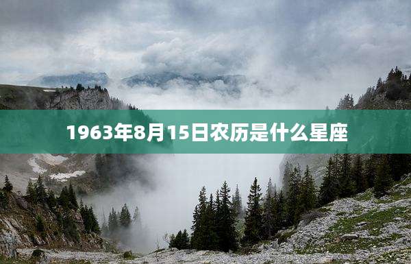 1963年8月15日农历是什么星座