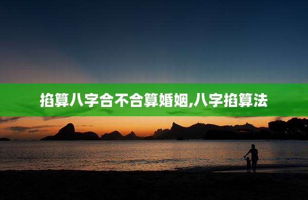 掐算八字合不合算婚姻,八字掐算法
