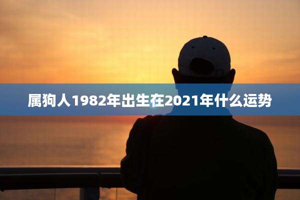 属狗人1982年出生在2021年什么运势