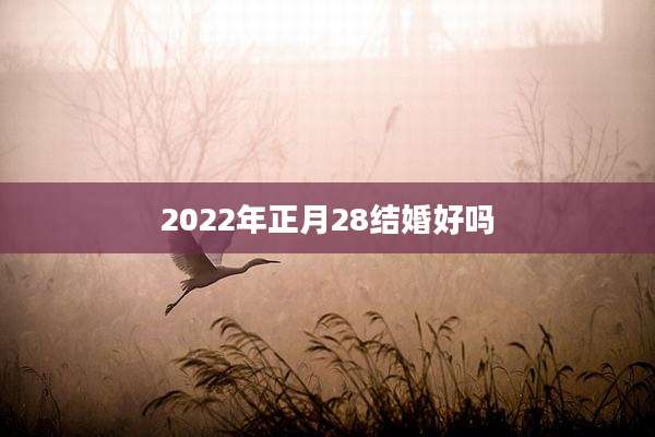 2022年正月28结婚好吗