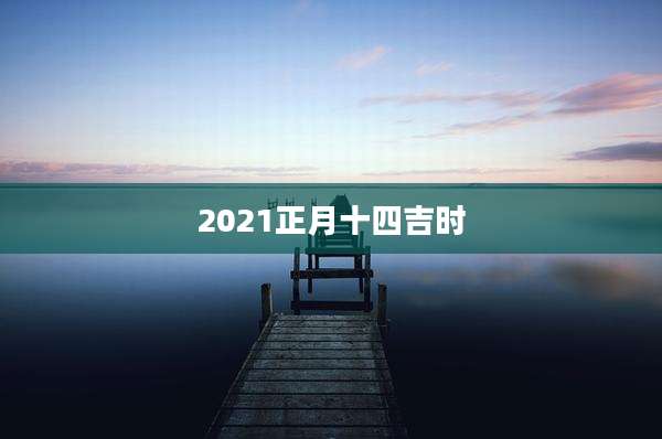 2021正月十四吉时