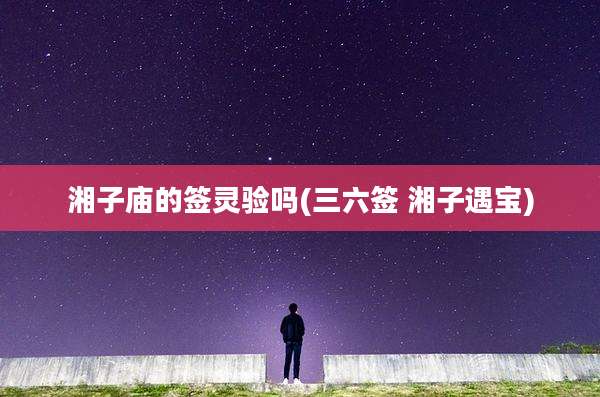 湘子庙的签灵验吗(三六签 湘子遇宝)