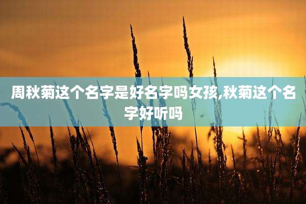 周秋菊这个名字是好名字吗女孩,秋菊这个名字好听吗
