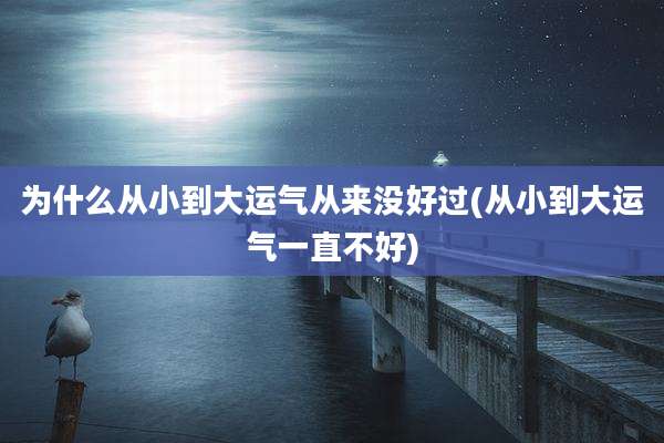 为什么从小到大运气从来没好过(从小到大运气一直不好)