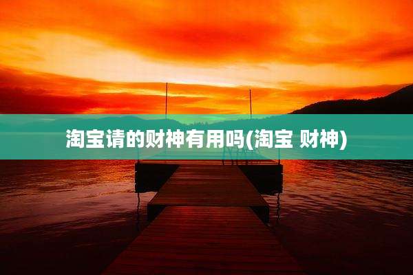 淘宝请的财神有用吗(淘宝 财神)