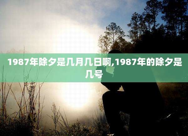 1987年除夕是几月几日啊,1987年的除夕是几号