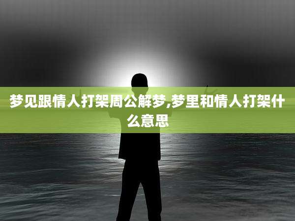 梦见跟情人打架周公解梦,梦里和情人打架什么意思