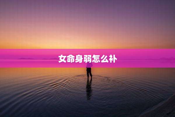 女命身弱怎么补