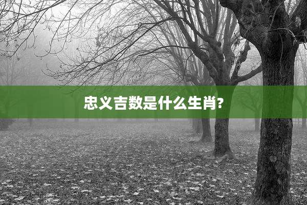忠义吉数是什么生肖?