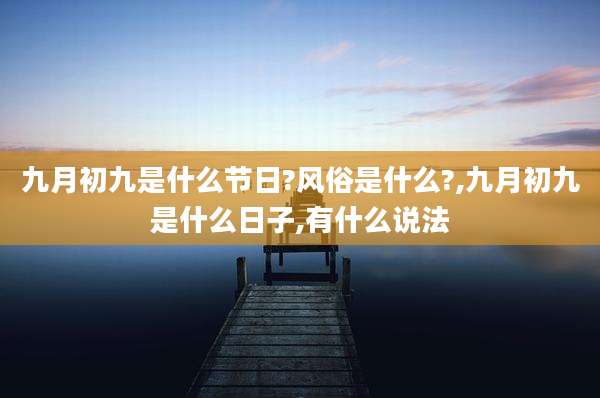 九月初九是什么节日?风俗是什么?,九月初九是什么日子,有什么说法