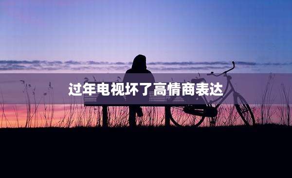 过年电视坏了高情商表达