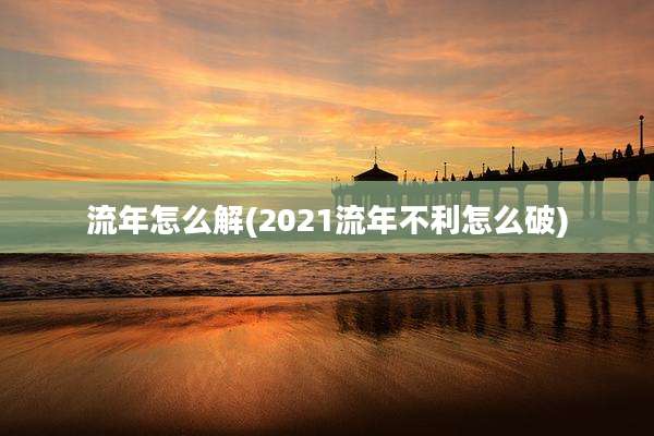 流年怎么解(2021流年不利怎么破)