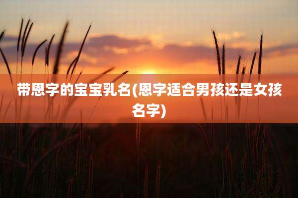 带恩字的宝宝乳名(恩字适合男孩还是女孩名字)