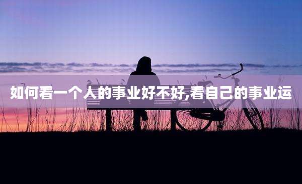 如何看一个人的事业好不好,看自己的事业运