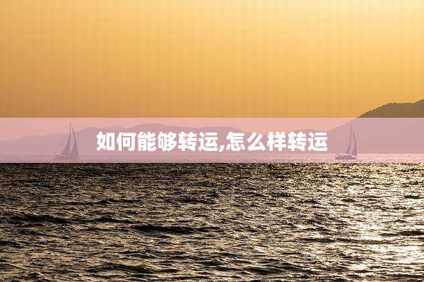 如何能够转运,怎么样转运