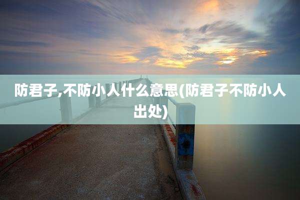 防君子,不防小人什么意思(防君子不防小人出处)