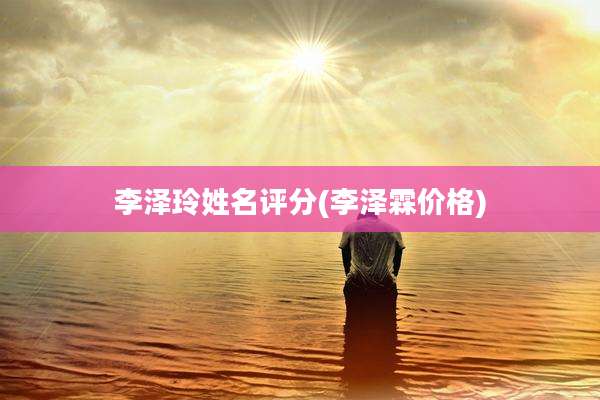 李泽玲姓名评分(李泽霖价格)