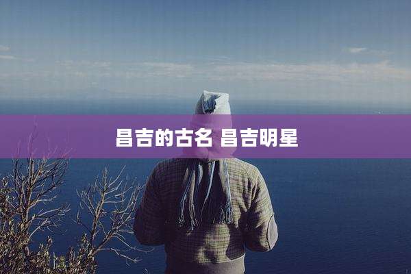 昌吉的古名 昌吉明星