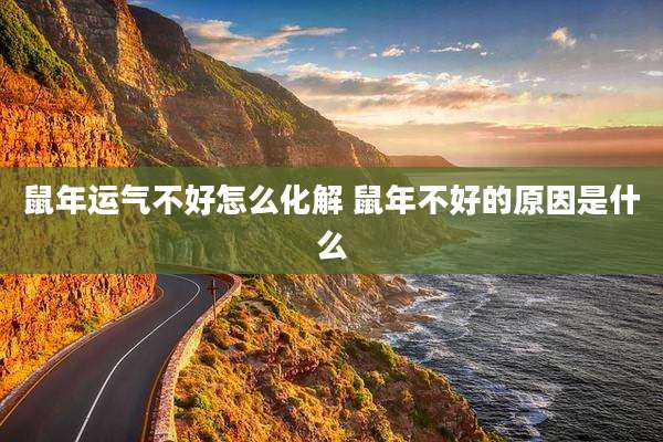 鼠年运气不好怎么化解 鼠年不好的原因是什么