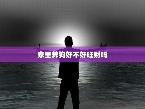 家里养狗好不好旺财吗