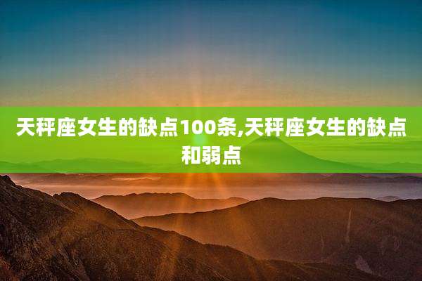 天秤座女生的缺点100条,天秤座女生的缺点和弱点