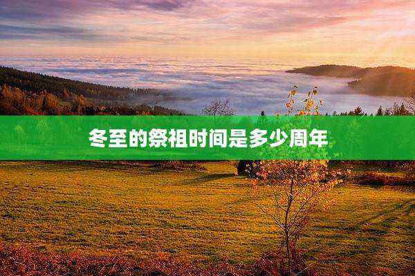 冬至的祭祖时间是多少周年