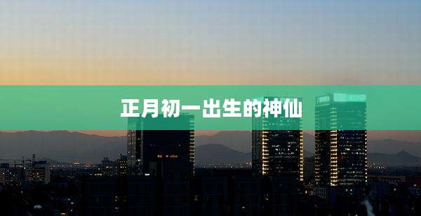 正月初一出生的神仙